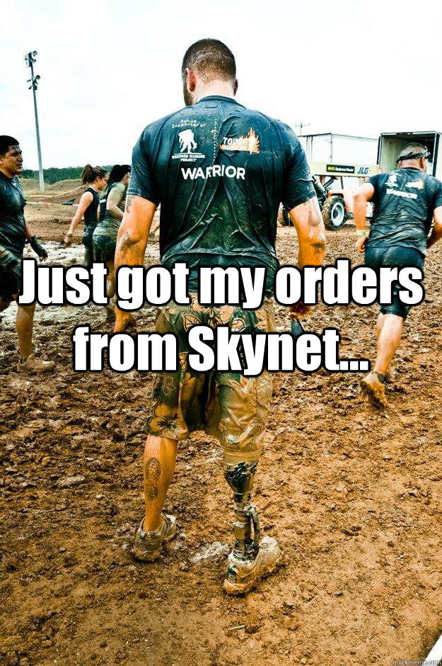Just got my orders from Skynet...  