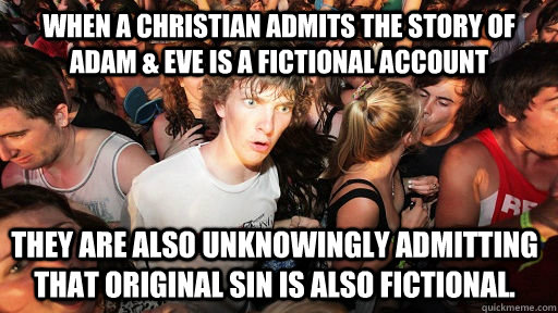 When a christian admits the story of Adam & Eve is a fictional account they are also unknowingly admitting that original sin is also fictional.  Sudden Clarity Clarence
