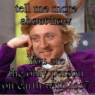 TELL ME MORE ABOUT HOW YOU ARE THE ONLY PERSON ON EARTH WITH IOS7 Condescending Wonka