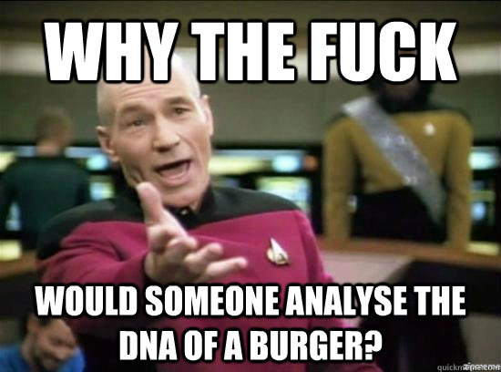 Why the fuck would someone analyse the dna of a burger? - Why the fuck would someone analyse the dna of a burger?  Annoyed Picard HD