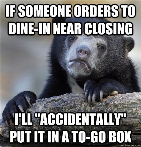 If someone orders to dine-in near closing I'll 