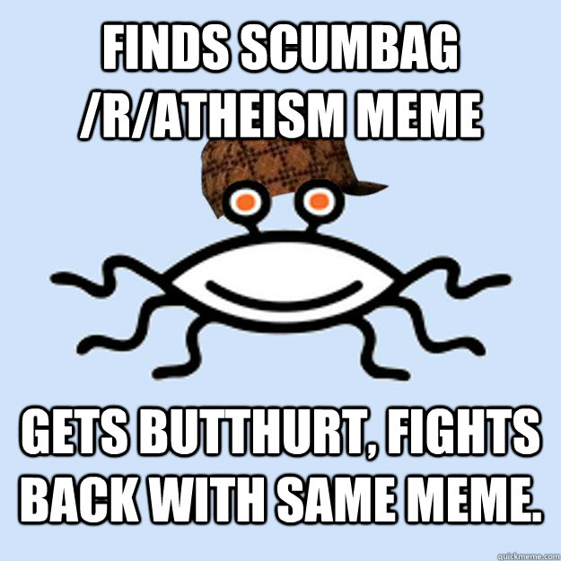 Finds scumbag /r/Atheism meme Gets butthurt, fights back with same meme.  Scumbag rAtheism
