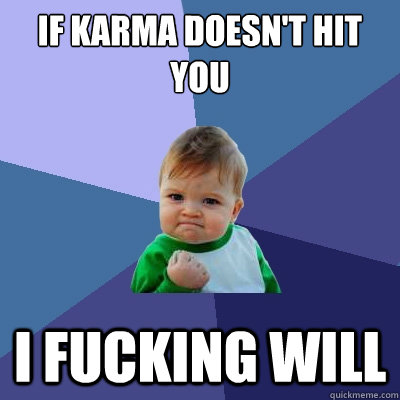 if karma doesn't hit you i fucking will  Success Kid
