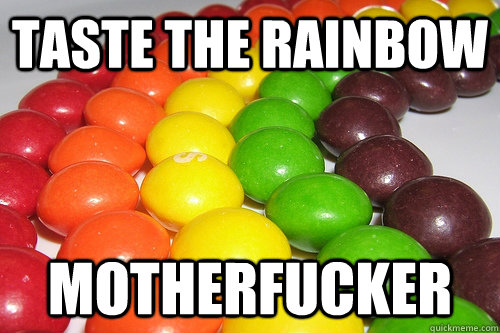 Taste the rainbow motherfucker  