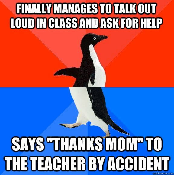 Finally manages to talk out loud in class and ask for help says 