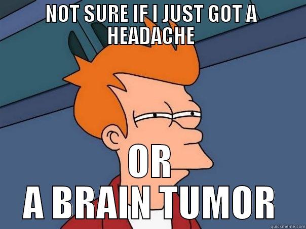 Not sure - headache or brain tumor - NOT SURE IF I JUST GOT A HEADACHE OR A BRAIN TUMOR Futurama Fry