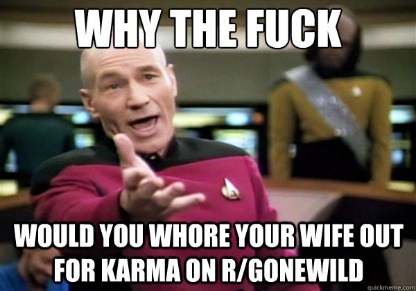 Why the fuck Would you whore your wife out for karma on r/gonewild  Why The Fuck Picard