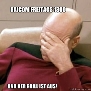raicom freitags 1300  und der Grill ist aus!  FacePalm