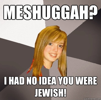 Meshuggah? I had no idea you were Jewish! - Meshuggah? I had no idea you were Jewish!  Musically Oblivious 8th Grader