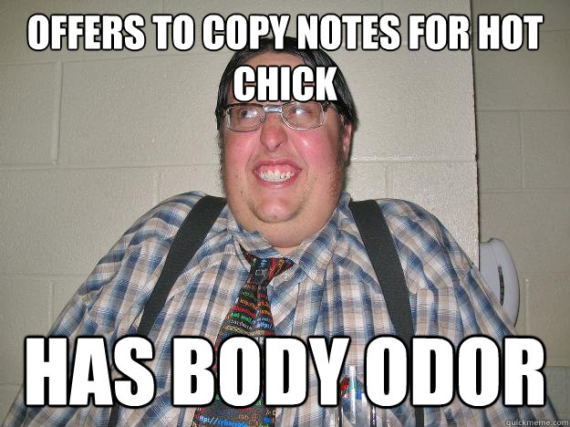 offers to copy notes for hot chick has body odor  