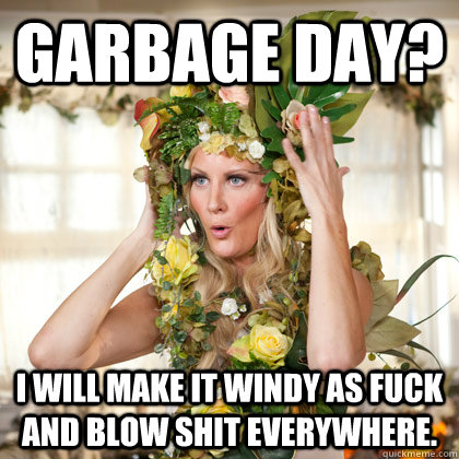 Garbage day? I will make it windy as fuck and blow shit everywhere. - Garbage day? I will make it windy as fuck and blow shit everywhere.  Scumbag Mother Nature