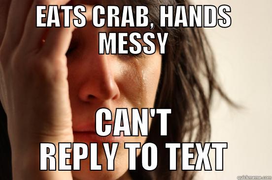 EATS CRAB, HANDS MESSY CAN'T REPLY TO TEXT First World Problems
