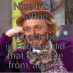 NICE TRIBAL TATTOO WHAT TRIBE IN ENGLAND DID THAT ORIGINATE FROM, AGAIN?  Condescending Wonka