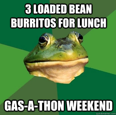 3 loaded bean burritos for lunch gas-a-thon weekend  Foul Bachelor Frog