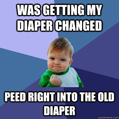Was getting my diaper changed Peed right into the old diaper  Success Kid
