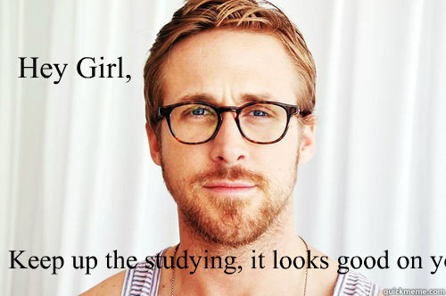 Hey Girl,  Keep up the studying, it looks good on you.  