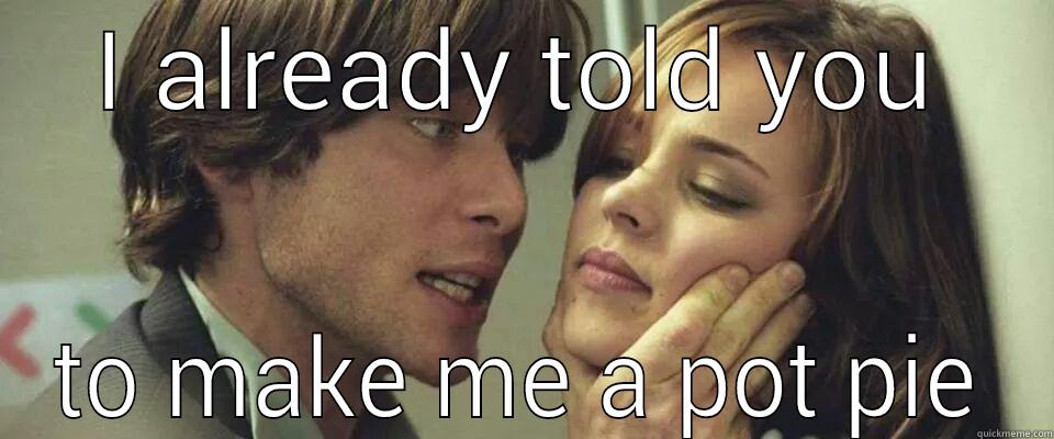 I ALREADY TOLD YOU TO MAKE ME A POT PIE Misc