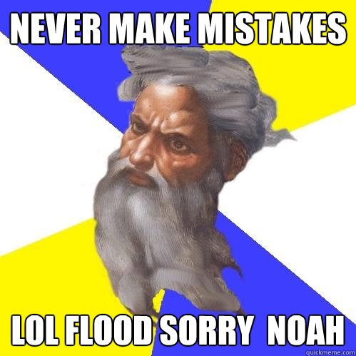 Never make mistakes Lol flood sorry  noah  Advice God