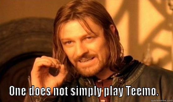  ONE DOES NOT SIMPLY PLAY TEEMO.   Boromir