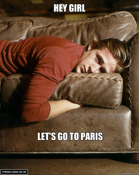 Hey Girl Let's go to Paris  Ryan Gosling Hey Girl