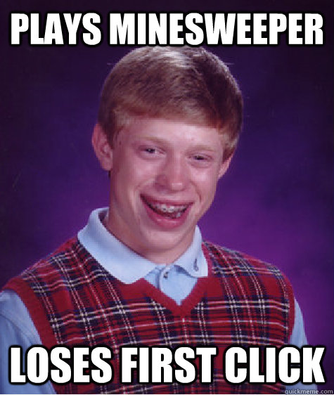 plays Minesweeper Loses first click  Bad Luck Brian