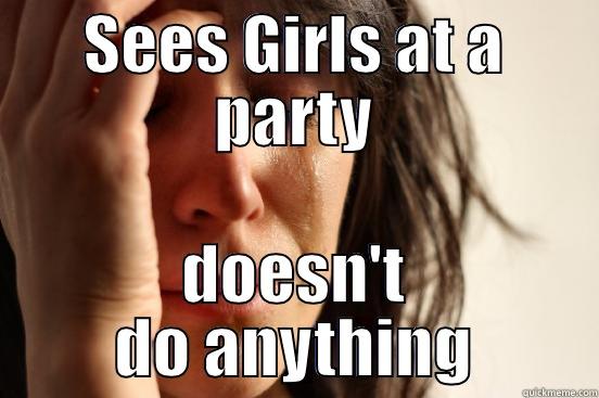 SEES GIRLS AT A PARTY DOESN'T DO ANYTHING First World Problems