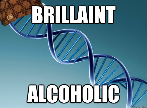 Brillaint Alcoholic  Scumbag Genetics