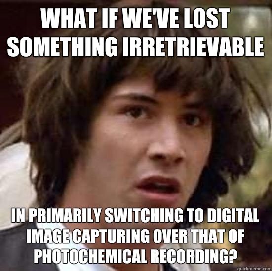 What if we've lost something irretrievable in primarily switching to digital image capturing over that of photochemical recording?  conspiracy keanu