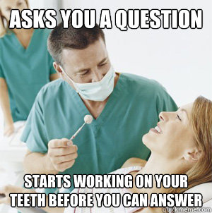 Asks You a Question starts working on your teeth before you can answer - Asks You a Question starts working on your teeth before you can answer  Scumbag Dentist