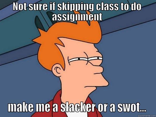 NOT SURE IF SKIPPING CLASS TO DO ASSIGNMENT MAKE ME A SLACKER OR A SWOT... Futurama Fry