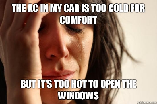 The ac in my car is too cold for comfort  but it's too hot to open the windows  First World Problems