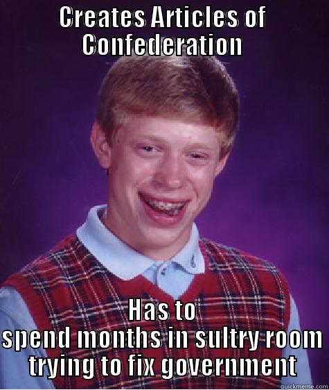 CREATES ARTICLES OF CONFEDERATION HAS TO SPEND MONTHS IN SULTRY ROOM TRYING TO FIX GOVERNMENT Bad Luck Brian