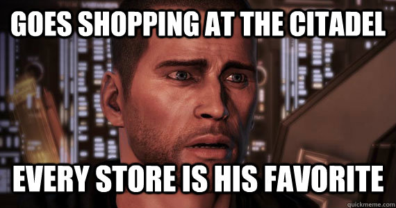 Goes shopping at the citadel Every store is his favorite - Goes shopping at the citadel Every store is his favorite  Commander Shepard Problems