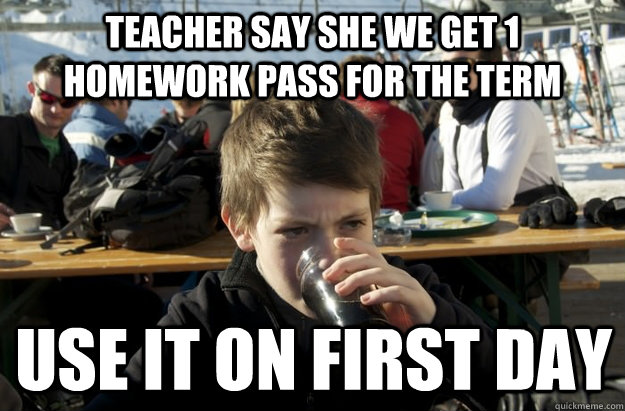 Teacher say she we get 1 homework pass for the term use it on first day  Lazy Elementary School Kid