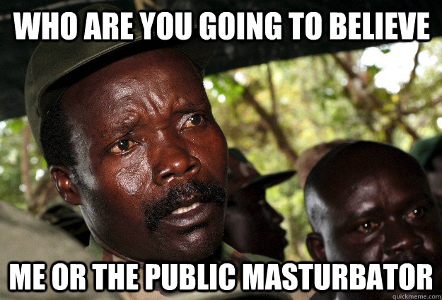 who are you going to believe me or the public masturbator  