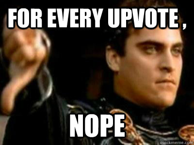 For every upvote , nope  Downvoting Roman