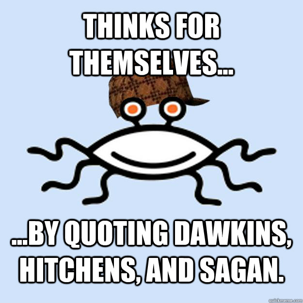 thinks for themselves... ...by quoting dawkins, hitchens, and sagan.  Scumbag rAtheism