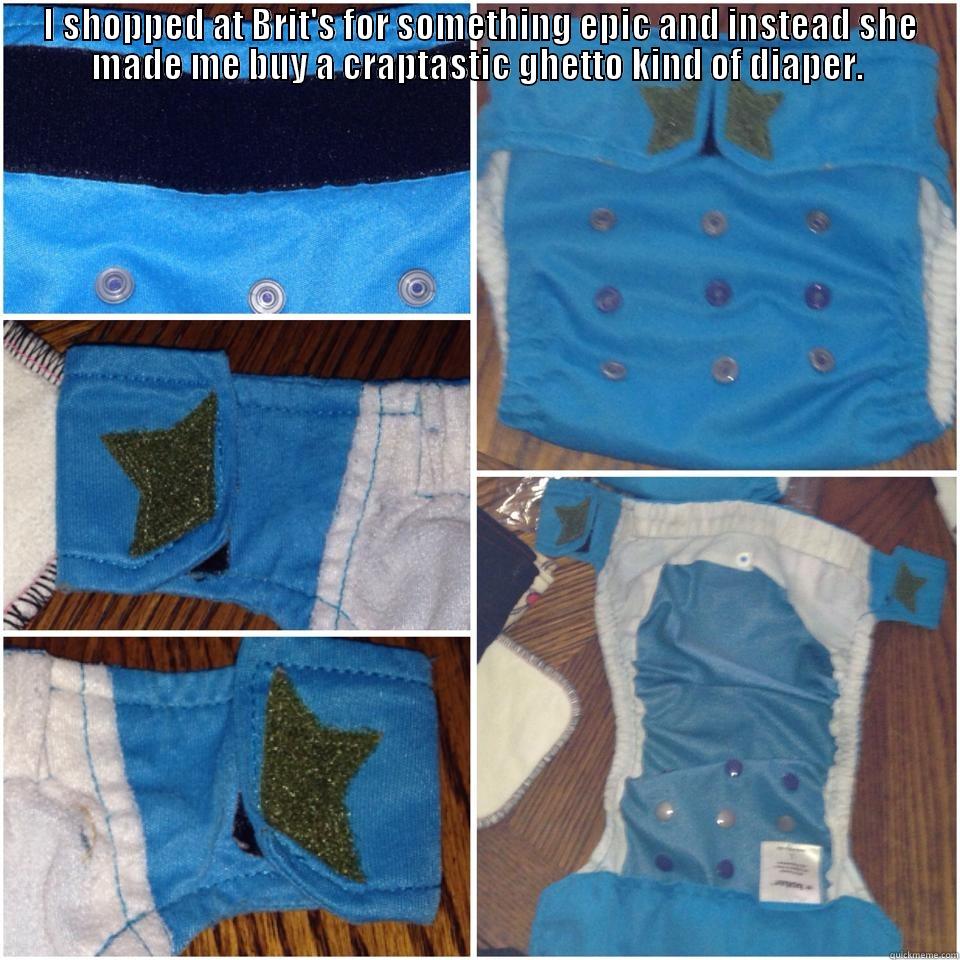  I SHOPPED AT BRIT'S FOR SOMETHING EPIC AND INSTEAD SHE MADE ME BUY A CRAPTASTIC GHETTO KIND OF DIAPER.  Redditors Wife