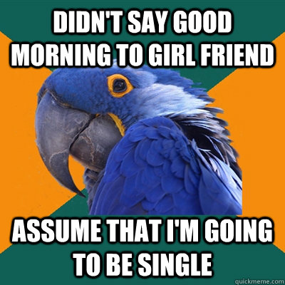 Didn't say good morning to girl friend assume that i'm going to be single  Paranoid Parrot
