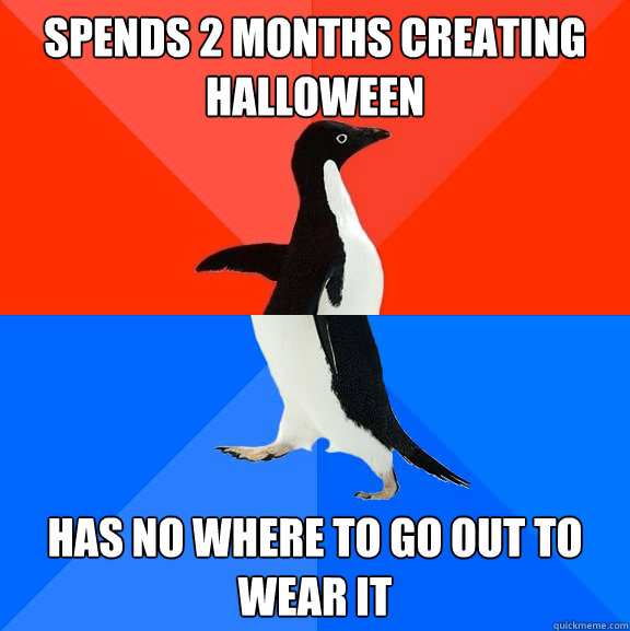 Spends 2 months creating Halloween Has no where to go out to wear it  Socially Awesome Awkward Penguin