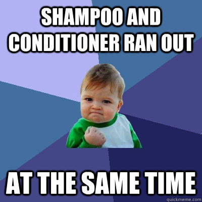 Shampoo and conditioner ran out At the same time  Success Kid