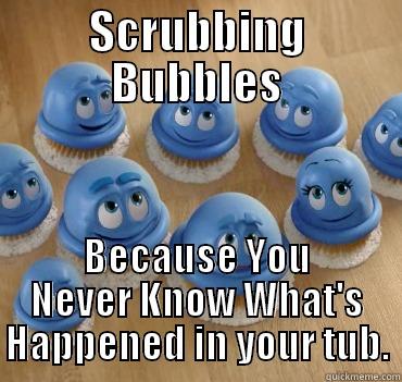 SCRUBBING BUBBLES BECAUSE YOU NEVER KNOW WHAT'S HAPPENED IN YOUR TUB. Misc