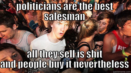 POLITICIANS ARE THE BEST SALESMAN ALL THEY SELL IS SHIT AND PEOPLE BUY IT NEVERTHELESS Sudden Clarity Clarence