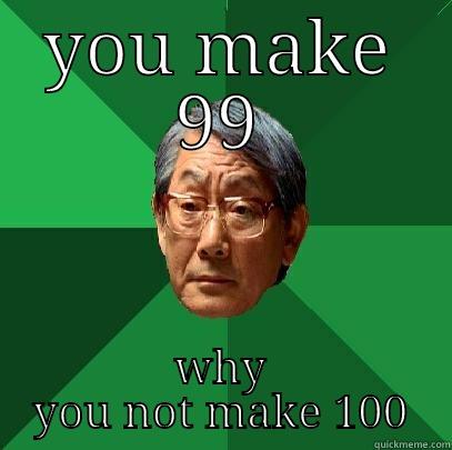 YOU MAKE 99 WHY YOU NOT MAKE 100 High Expectations Asian Father