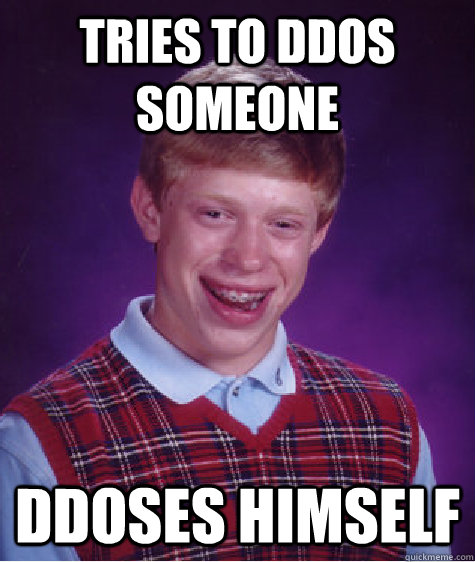 tries to ddos someone ddoses himself  Bad Luck Brian