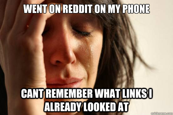 went on reddit on my phone cant remember what links I already looked at  First World Problems