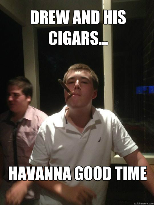drew and his cigars... Havanna good time  