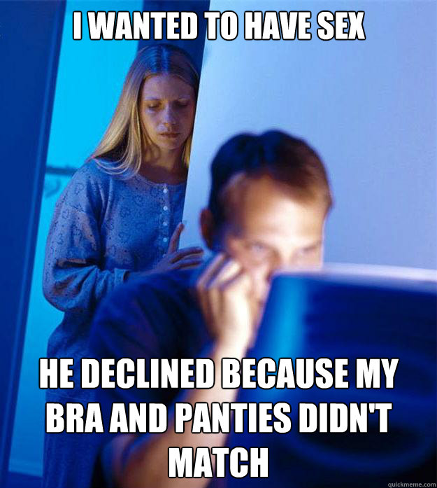 I wanted to have sex He declined because my bra and panties didn't match  RedditorsWife