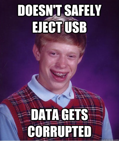 Doesn't safely eject usb Data gets corrupted - Doesn't safely eject usb Data gets corrupted  Bad Luck Brian