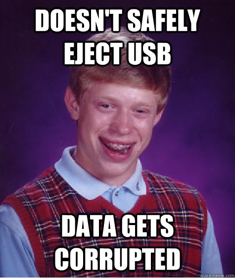 Doesn't safely eject usb Data gets corrupted  Bad Luck Brian
